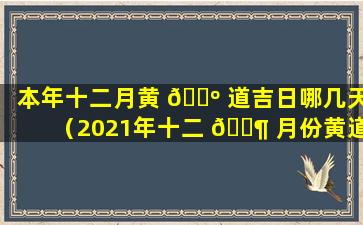 本年十二月黄 🌺 道吉日哪几天（2021年十二 🐶 月份黄道吉日有哪几天）